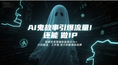 AI鬼故事引爆流量，还能做IP，视频号多渠道收益单日1k+，小白副业、工作室放大的最佳选择 - 网赚金库|网赚金库