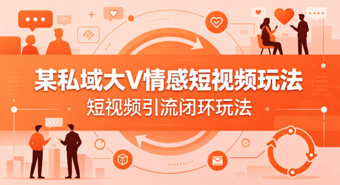 某私域大V情感短视频玩法，短视频引流闭环玩法|网坠金库