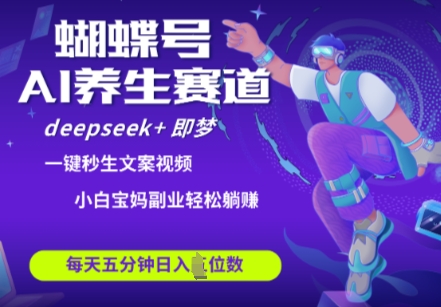 蝴蝶号大健康养生赛道，deepseek+即梦AI快速产出爆款视频，起号快，带货超级猛，日入四位数 - 网赚金库|网赚金库