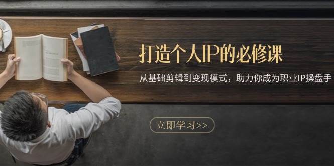 （13357期）打造个人IP的必修课：从基础剪辑到变现模式，助力你成为职业IP操盘手 - 网赚金库|网赚金库