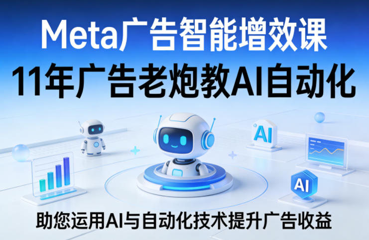 Meta广告智能增效课，11年广告老炮教AI自动化，助您运用AI与自动化技术提升广告收益|网坠金库