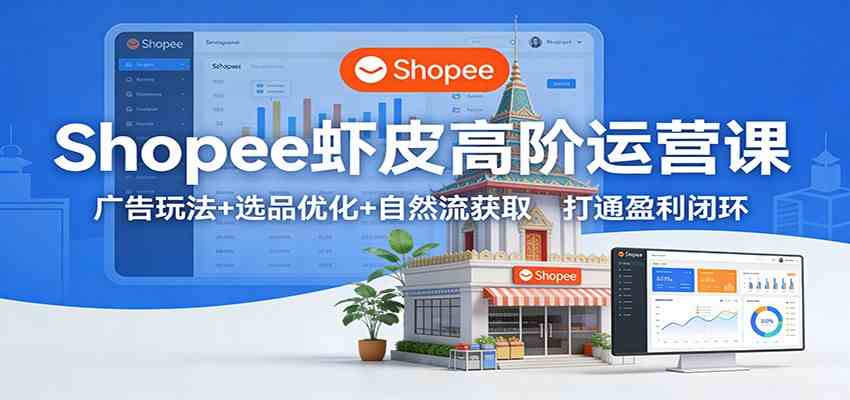 Shopee虾皮高阶运营课：广告玩法+选品优化+自然流获取，打通盈利闭环|网坠金库
