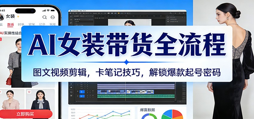AI女装带货全流程：图文视频剪辑，卡笔记技巧，解锁爆款起号密码|网坠金库