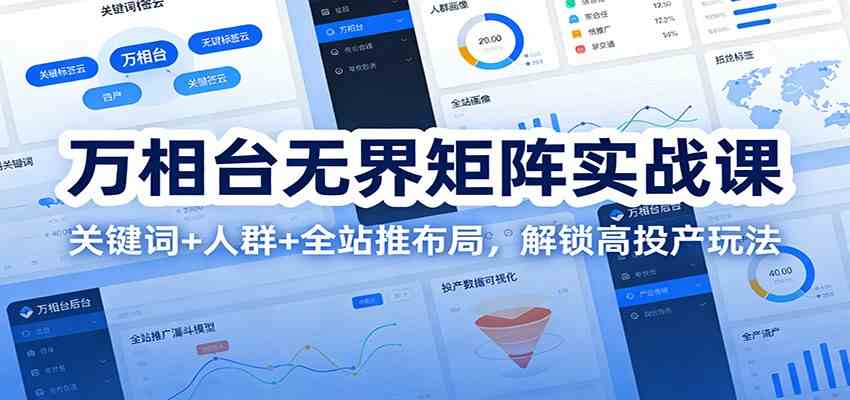 万相台无界矩阵实战课：关键词+人群+全站推布局，解锁高投产玩法|网坠金库