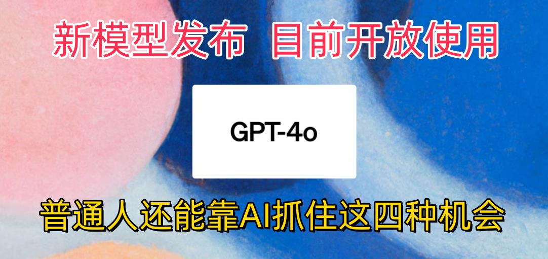 地表最强模型ChatGPT-4omni震撼发布，所有用户免费使用，普通人可以利用AI抓住的四个机会赶快看过来！ - 网赚金库|网赚金库