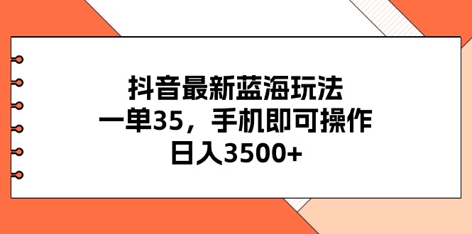 （11025期）抖音最新蓝海玩法，一单35，手机即可操作，日入3500+，不了解一下真是… - 网赚金库|网赚金库