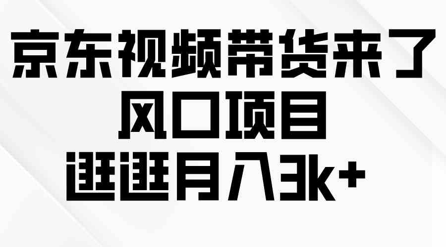 （10025期）京东短视频带货来了，风口项目，逛逛月入3k+ - 网赚金库|网赚金库