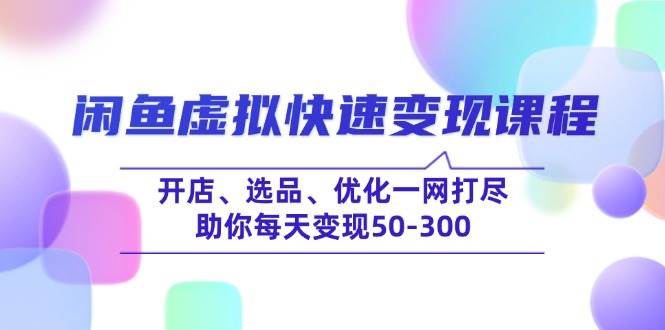 （14282期）闲鱼虚拟快速变现课程，开店、选品、优化一网打尽，助你每天变现50-300 - 网赚金库|网赚金库