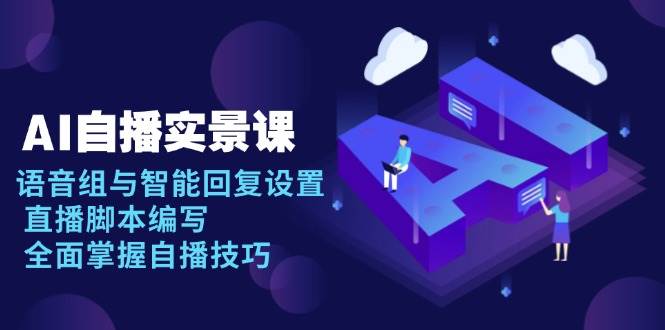 AI自播实景课：语音组与智能回复设置, 直播脚本编写, 全面掌握自播技巧 - 网赚金库|网赚金库