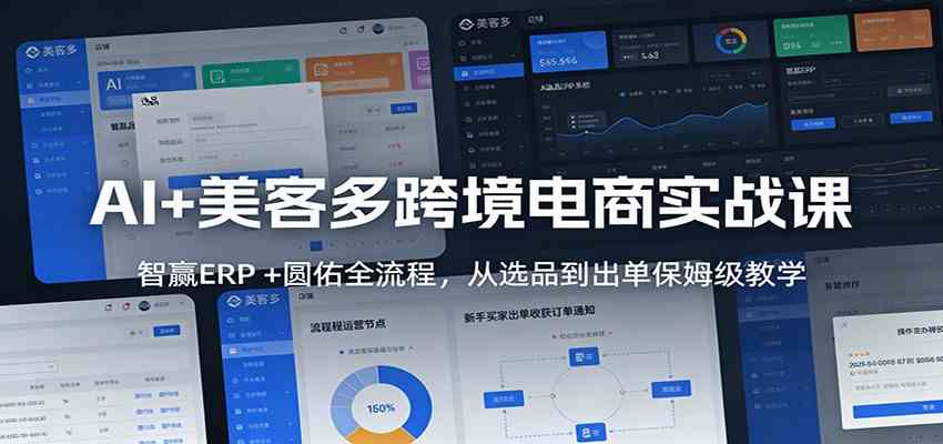 AI+美客多跨境电商实战课：智赢ERP +圆佑全流程，从选品到出单保姆级教学|网坠金库