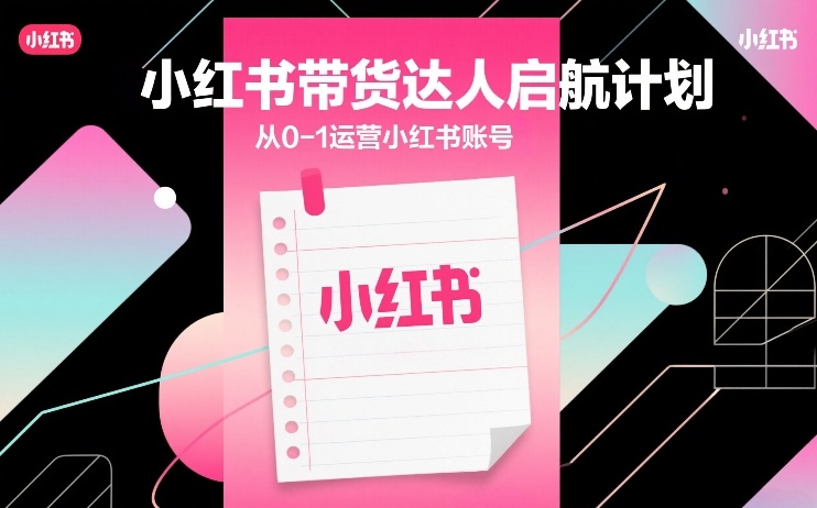 小红书带货达人启航计划，从0-1运营小红书账号|网坠金库