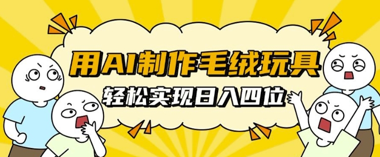 用AI制作毛绒玩具，轻松实现日入四位数【揭秘】 - 网赚金库|网赚金库