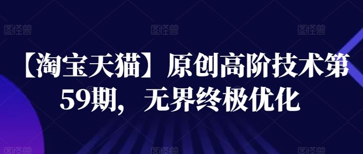 【淘宝天猫】原创高阶技术第59期，无界终极优化 - 网赚金库|网赚金库