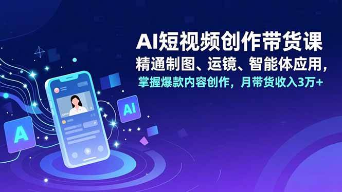 （16871期）AI短视频创作带货课，精通制图、运镜、智能体应用，掌握爆款内容创作，月带货收入3万+|网坠金库