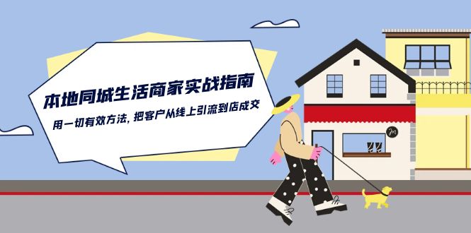 本地同城生活商家实战指南：用一切有效方法，把客户从线上引流到店成交 - 网赚金库|网赚金库