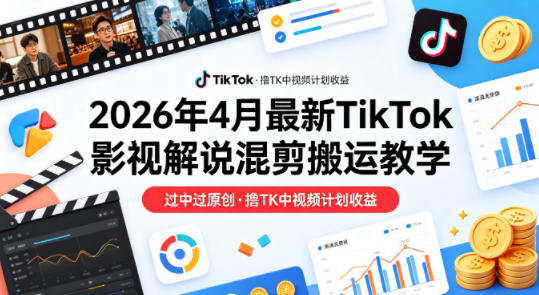 26年4月最新TikTok影视解说混剪搬运教学，过中过原创，撸TK中视频计划收益|网坠金库