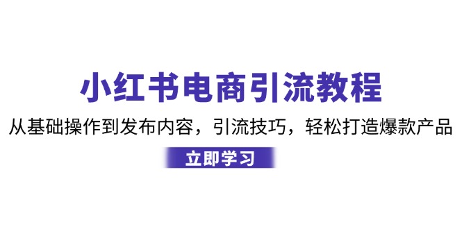 （12913期）小红书电商引流教程：从基础操作到发布内容，引流技巧，轻松打造爆款产品 - 网赚金库|网赚金库