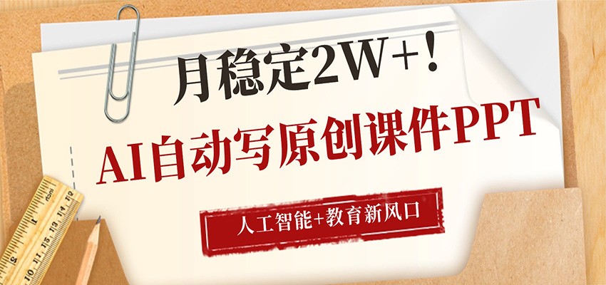 AI自动写原创课件PPT，人工智能+教育新AI风口，月稳定2W+|网坠金库