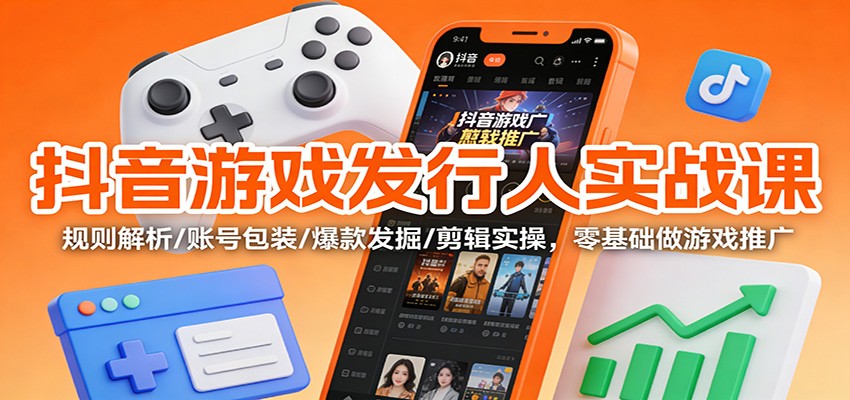 抖音游戏发行人实战课：规则解析/账号包装/爆款发掘 /剪辑实操，零基础做游戏推广|网坠金库