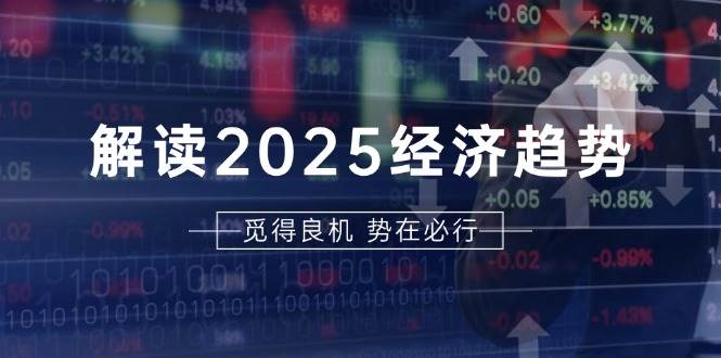 解读2025经济趋势、美股、A港股等资产前景判断，助您抢先布局未来投资 - 网赚金库|网赚金库