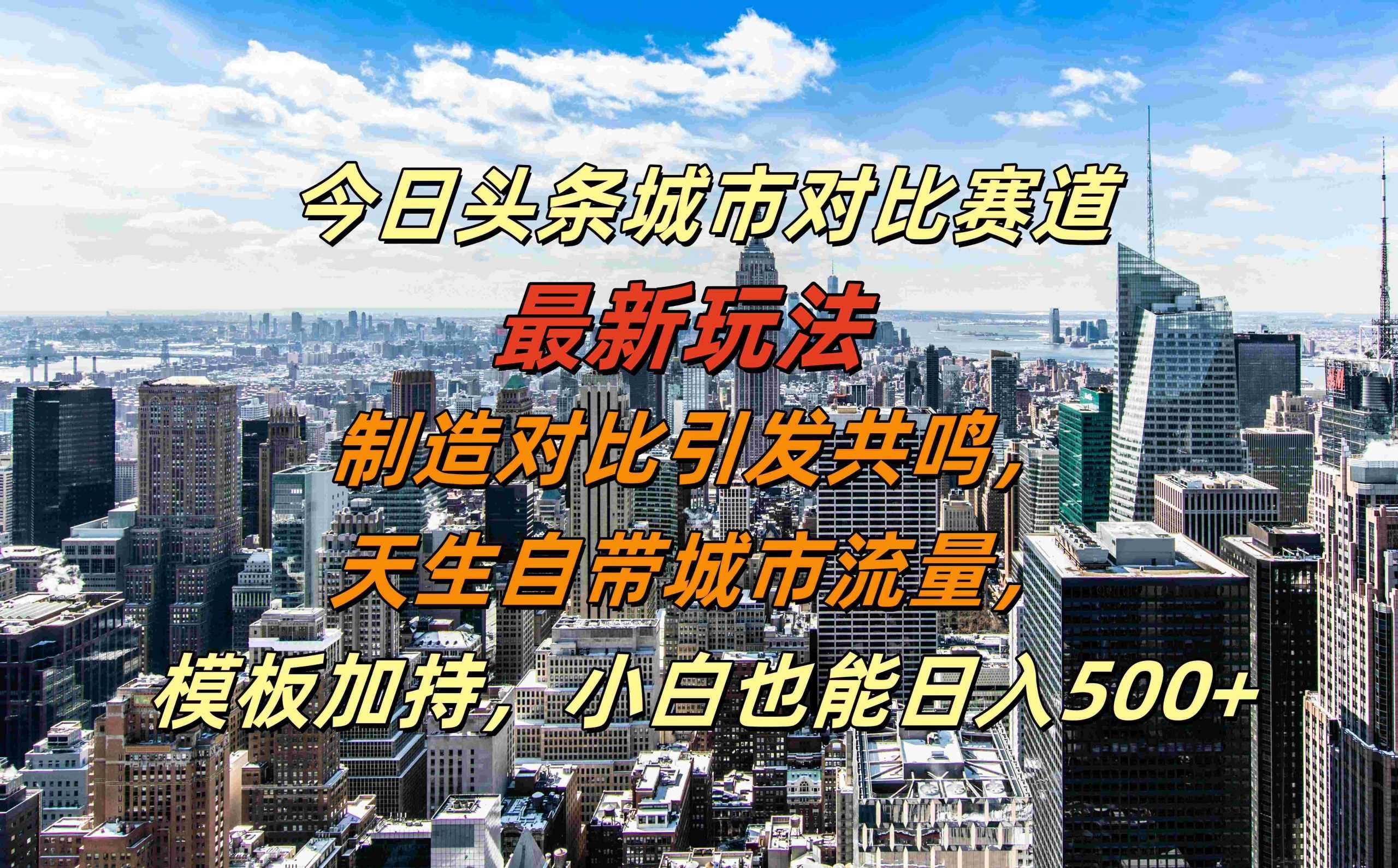 今日头条城市对比赛道最新玩法，制造对比引发共鸣，天生自带城市流量，小白也能日入500+【揭秘】 - 网赚金库|网赚金库
