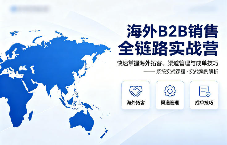 海外B2B销售全链路实战营，快速掌握海外拓客、渠道管理与成单技巧|网坠金库