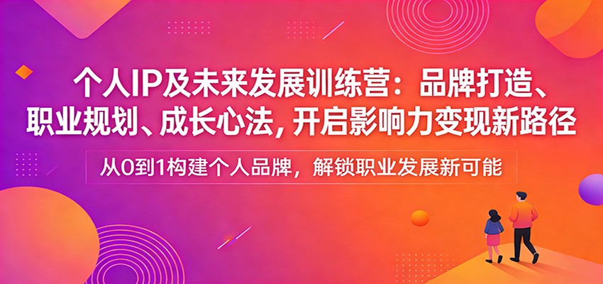 个人IP及未来发展训练营：品牌打造、职业规划、成长心法，开启影响力变现新路径|网坠金库