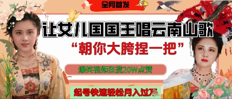 让女儿国国王开口唱云南山歌“朝你大胯捏一把”，爆笑视频狂揽点赞20W点赞，熟练后起号快轻松月入过W - 网赚金库|网赚金库