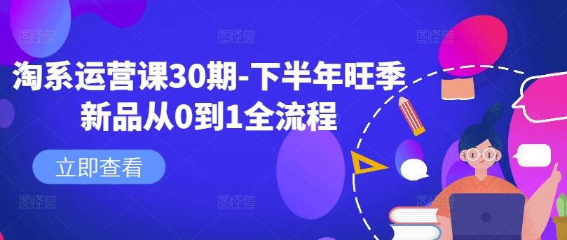 淘系运营课30期-下半年旺季新品从0到1全流程 - 网赚金库|网赚金库
