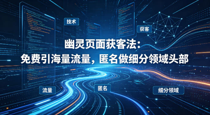 用懂技术！幽灵页面获客法：免费引海量流量，匿名做细分领域头部|网坠金库