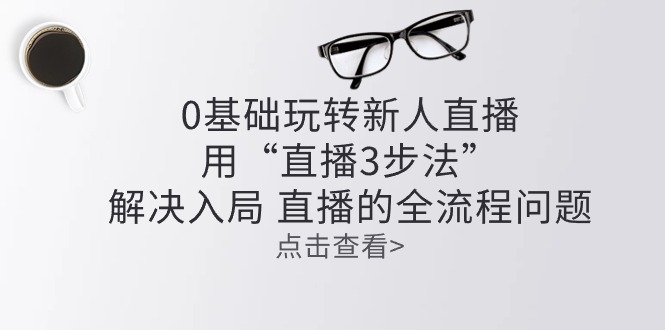 零基础玩转新人直播：用“直播3步法”解决入局 直播全流程问题 - 网赚金库|网赚金库