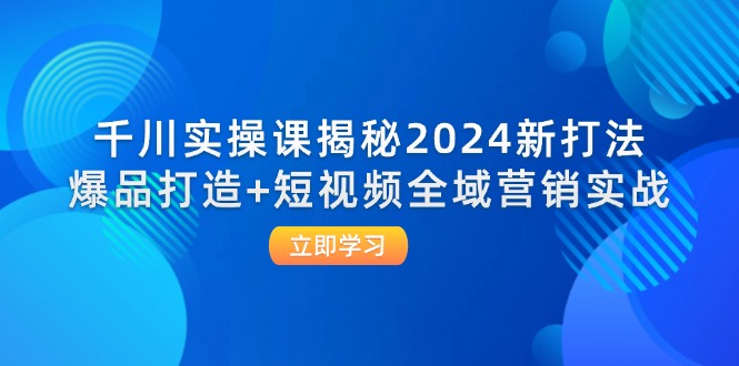 （12424期）千川实操课揭秘2024新打法：爆品打造+短视频全域营销实战 - 网赚金库|网赚金库