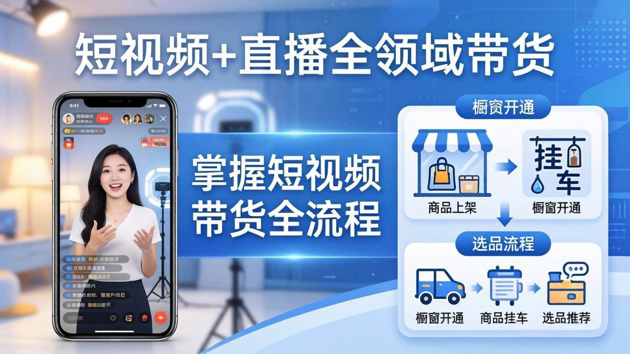 （17915期）短视频+直播全领域带货-更新：掌握橱窗开通、挂车、选品、爆款文案改编等短视频带货全流程|网坠金库