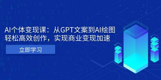 （13447期）AI个体变现课：从GPT文案到AI绘图，轻松高效创作，实现商业变现加速 - 网赚金库|网赚金库