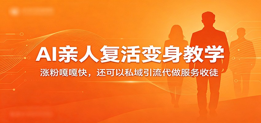 超级火爆的AI亲人复活变身教学，涨粉嘎嘎快，还可以私域引流代做服务收徒|网坠金库