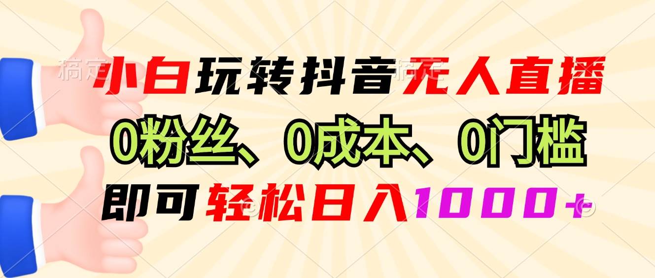 （13720期）小白玩转抖音无人直播，0粉丝、0成本、0门槛，轻松日入1000+ - 网赚金库|网赚金库