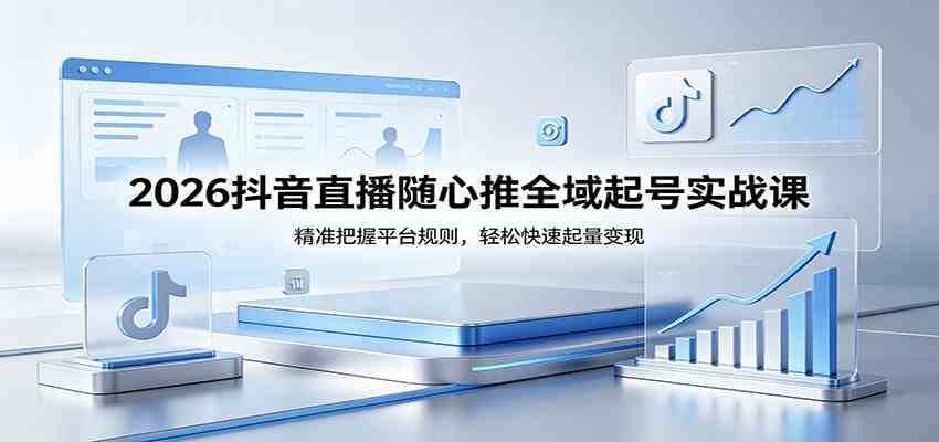 2026抖音直播随心推全域起号实战课，精准把握平台规则，轻松快速起量变现|网坠金库