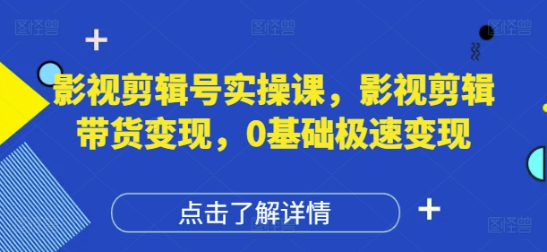 影视剪辑号实操课，影视剪辑带货变现，0基础极速变现 - 网赚金库|网赚金库