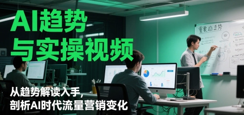 AI趋势与实操视频，从趋势解读入手，剖析AI时代流量营销变化 - 网赚金库|网赚金库