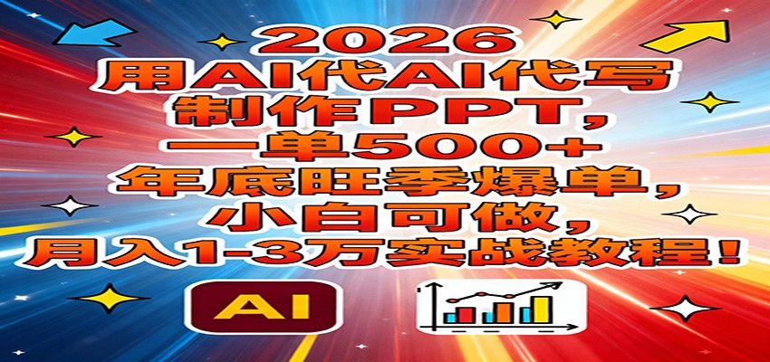 2026用AI代写制作PPT，一单500+，年底旺季爆单，小白可做，月入1-3万实战教程|网坠金库