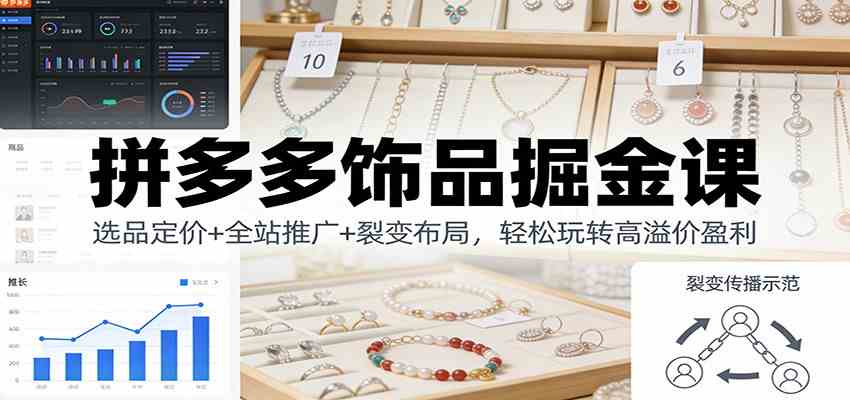 拼多多饰品掘金课：选品定价+全站推广+裂变布局，轻松玩转高溢价盈利|网坠金库