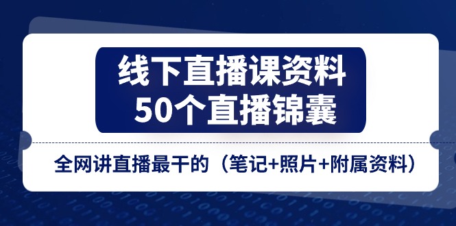 线下直播课资料、50个直播锦囊，全网讲直播最干的（笔记+照片+附属资料） - 网赚金库|网赚金库