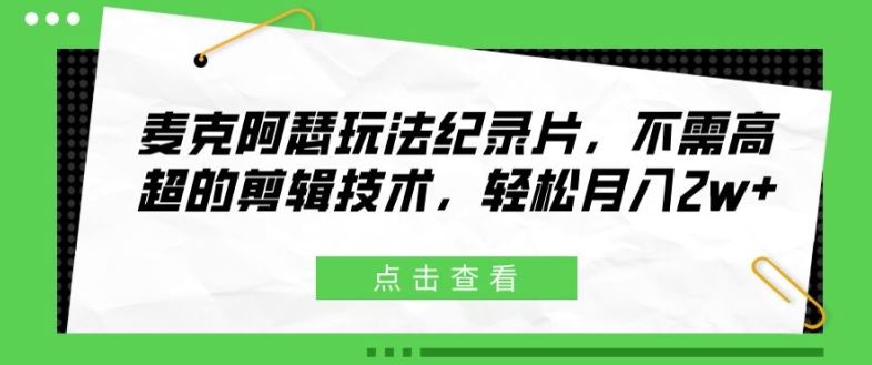 麦克阿瑟玩法纪录片，不需高超的剪辑技术，轻松月入2w+【揭秘】 - 网赚金库|网赚金库