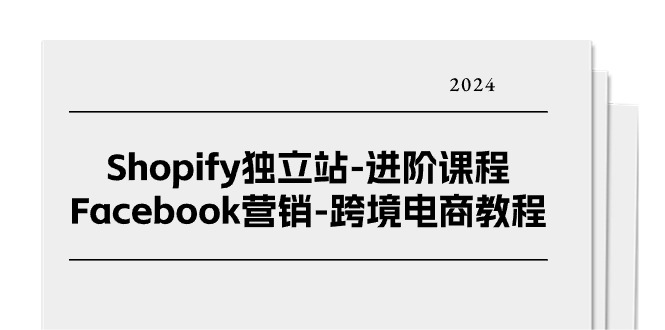 （11043期）Shopify独立站-进阶课程-Facebook营销-跨境电商教程（25节） - 网赚金库|网赚金库