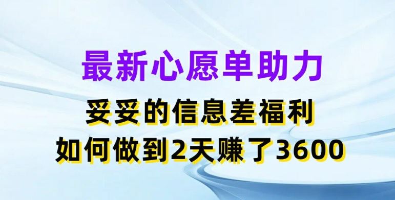 最新心愿单助力，妥妥的信息差福利，两天赚了3.6K【揭秘】 - 网赚金库|网赚金库