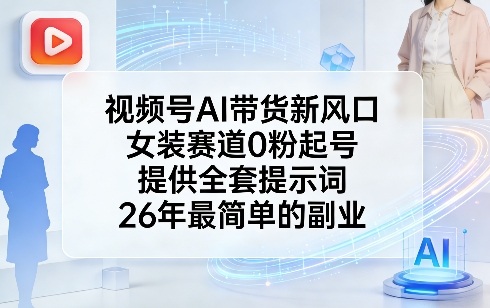 视频号AI带货新风口，女装赛道0粉起号，提供全套提示词，26年最简单的副业|网坠金库