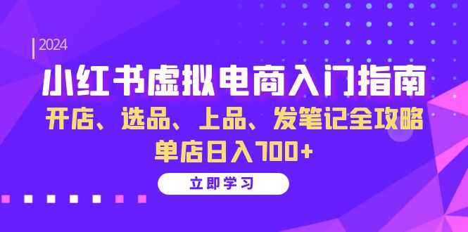 （13036期）小红书虚拟电商入门指南：开店、选品、上品、发笔记全攻略 单店日入700+ - 网赚金库|网赚金库