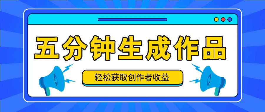 五分钟内即可生成一个原创作品，每日获取创作者收益100-300+！ - 网赚金库|网赚金库