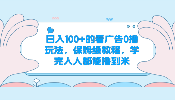 日入100+的看广告0撸玩法，保姆级教程，学完人人都能撸到米 - 网赚金库|网赚金库