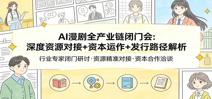 AI漫剧全产业链闭门会：深度资源对接+资本运作+发行路径解析|网坠金库